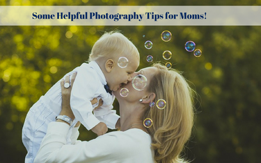 Some Helpful Photography Tips for Moms