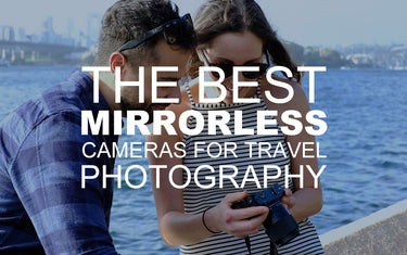 The Best Mirrorless Cameras for Travel Photography