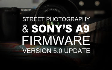 Street Photography and Sony’s α9 Firmware Version 5.0 Update