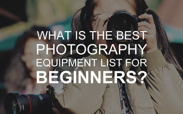 What is the Best Photography Equipment List for Beginners?