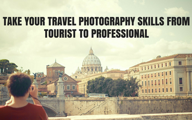 5 Steps to Take Your Travel Photography Skills from Tourist to Professional