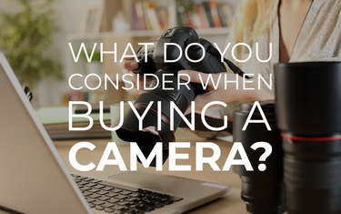 What To Consider When Buying a Camera