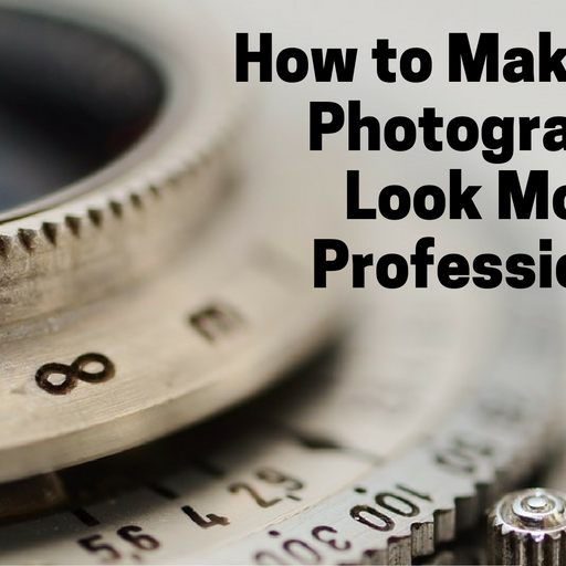 How to Make Your Photographs Look More Professional