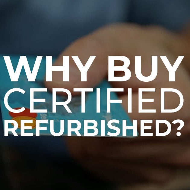 Why Buy Certified Refurbished?