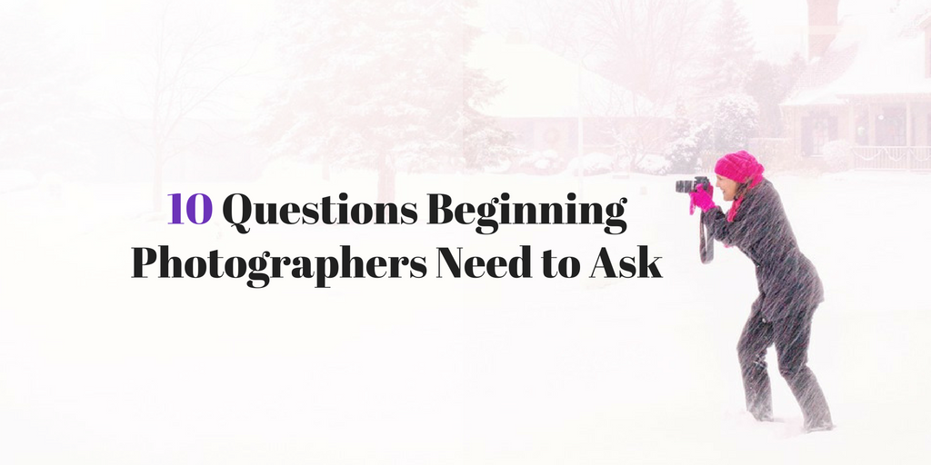 10 Questions Beginning Photographers Need to Ask