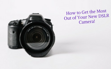 How to Get the Most Out of Your New DSLR Camera