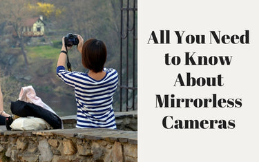 All You Need to Know About Mirrorless Cameras