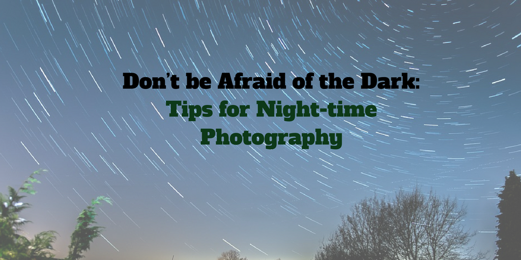 Don’t be Afraid of the Dark: Tips for Nighttime Photography