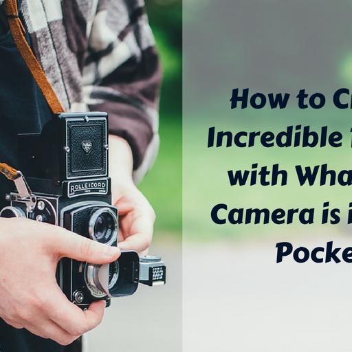 How to Create Incredible Photos with Whatever Camera is in your Pocket