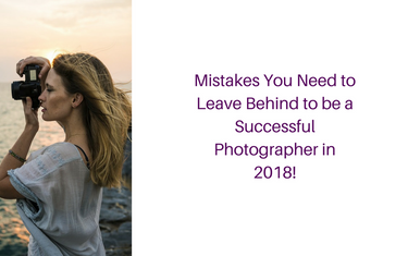 Mistakes You Need to Leave Behind to be a Successful Photographer in 2018
