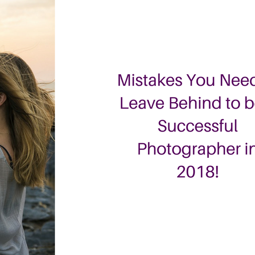 Mistakes You Need to Leave Behind to be a Successful Photographer in 2018