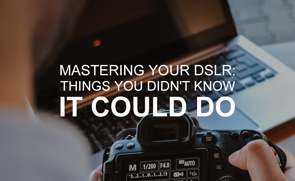 Mastering Your DSLR - 5 Things You Didn’t Know It Could Do