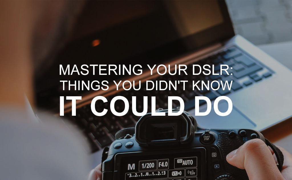 Mastering Your DSLR- 5 Things You Didn’t Know It Could Do