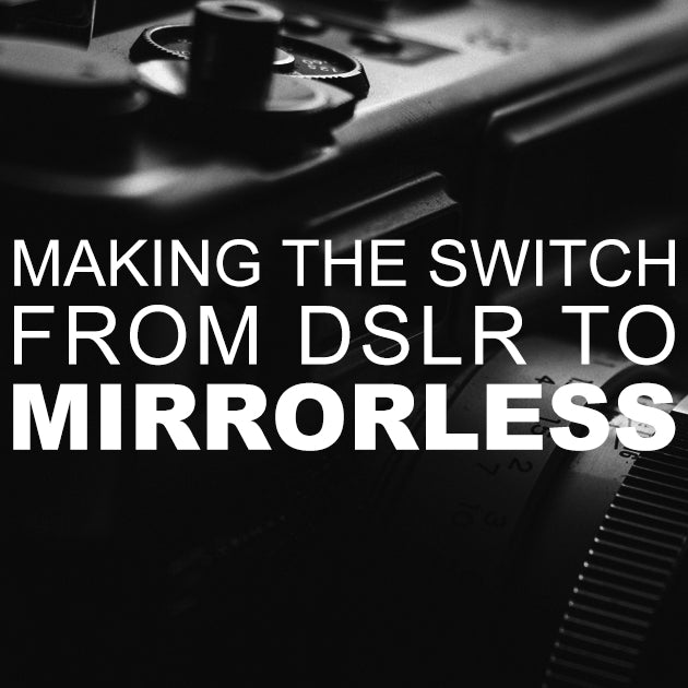 Making the Switch from DSLR to Mirrorless?