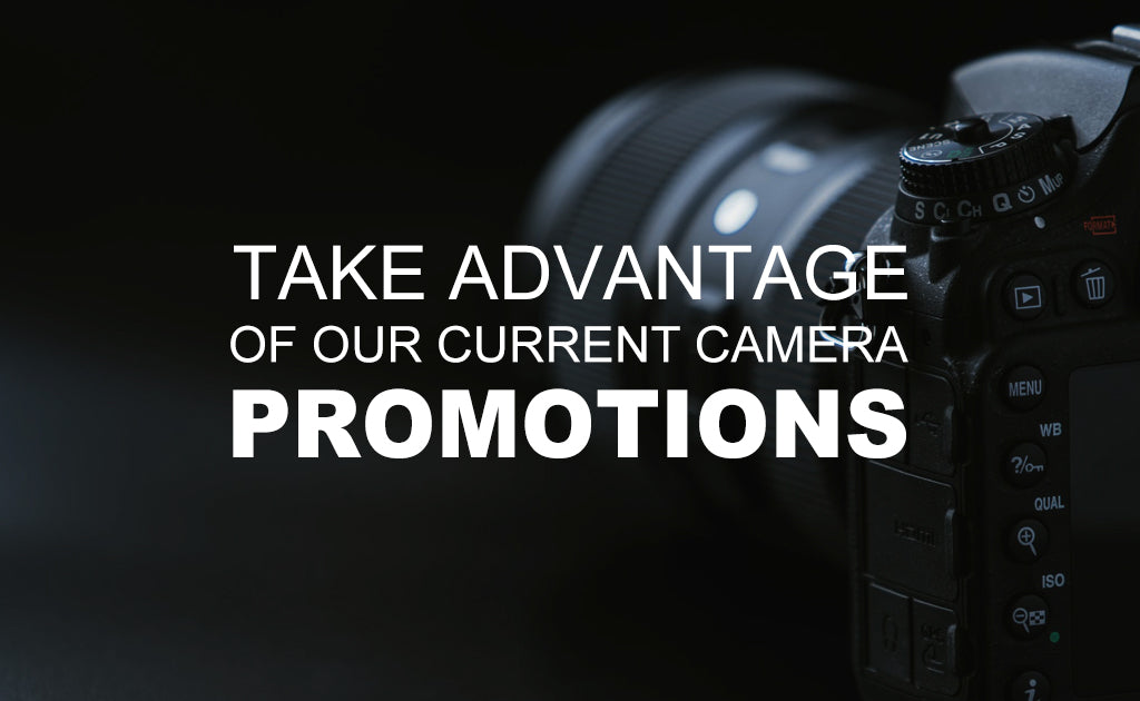 Take advantage of Our Current Camera Promotions