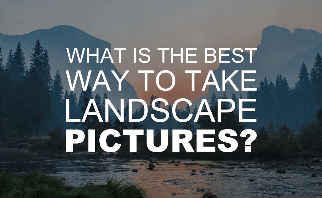 What is the Best Way to Take Landscape Pictures?