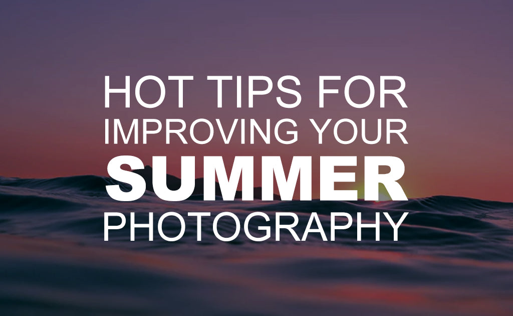 Hot Tips for Improving Your Summer Photography