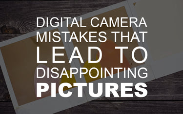Digital Camera Mistakes that Lead to Disappointing Pictures