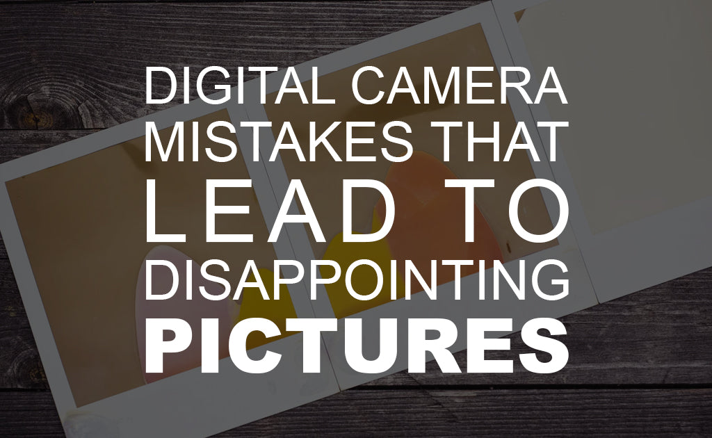 Digital Camera Mistakes that Lead to Disappointing Pictures