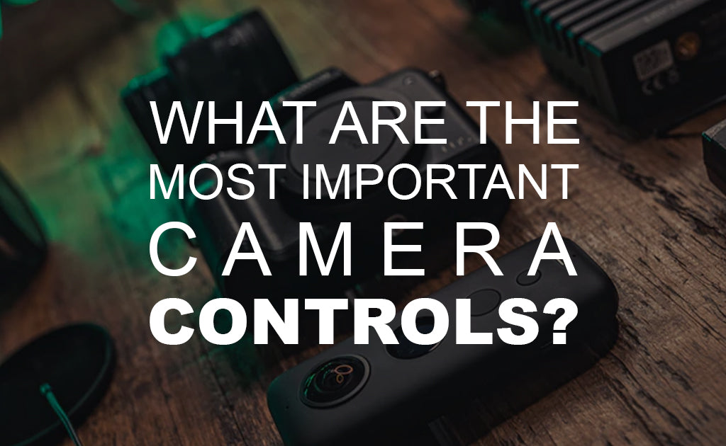 What are the Most Important Camera Controls?