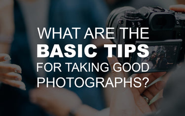What are the Basic Tips for Taking Good Photographs?