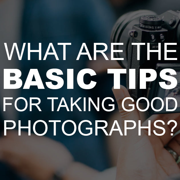 What are the Basic Tips for Taking Good Photographs?
