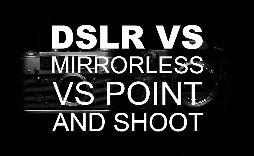 DSLR vs Mirrorless vs Point and Shoot
