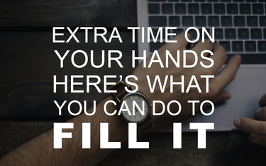 Extra Time on Your Hands? Here’s What You Can Do to Fill It