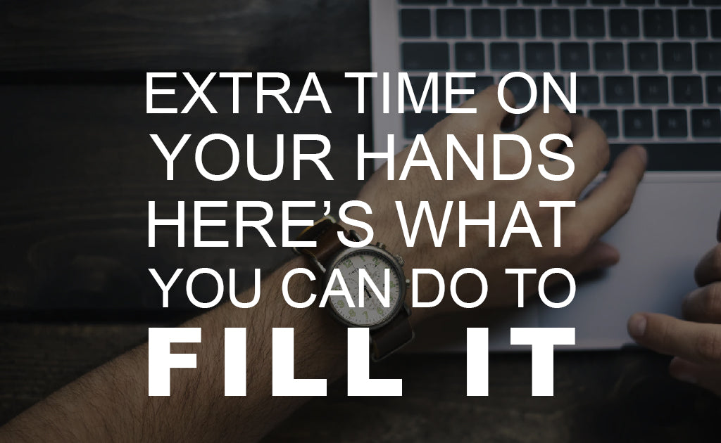 Extra Time on Your Hands? Here’s What You Can Do to Fill It