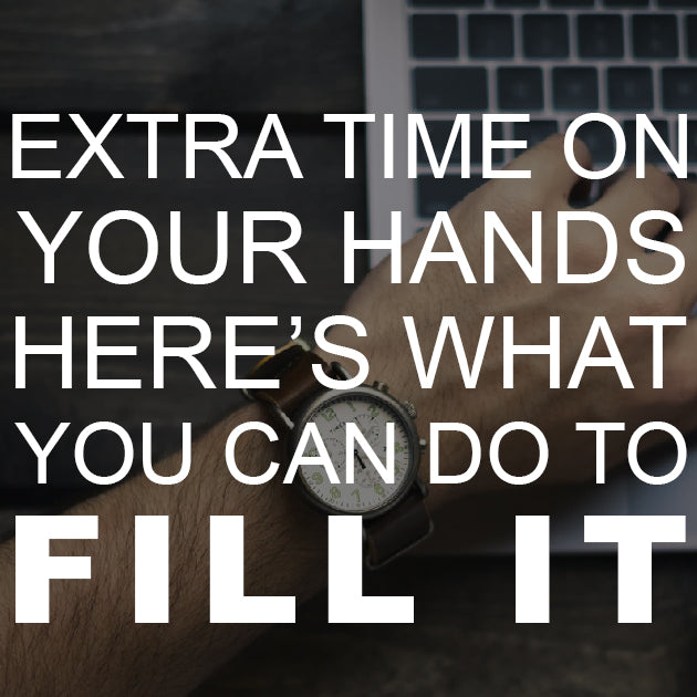 Extra Time on Your Hands? Here’s What You Can Do to Fill It