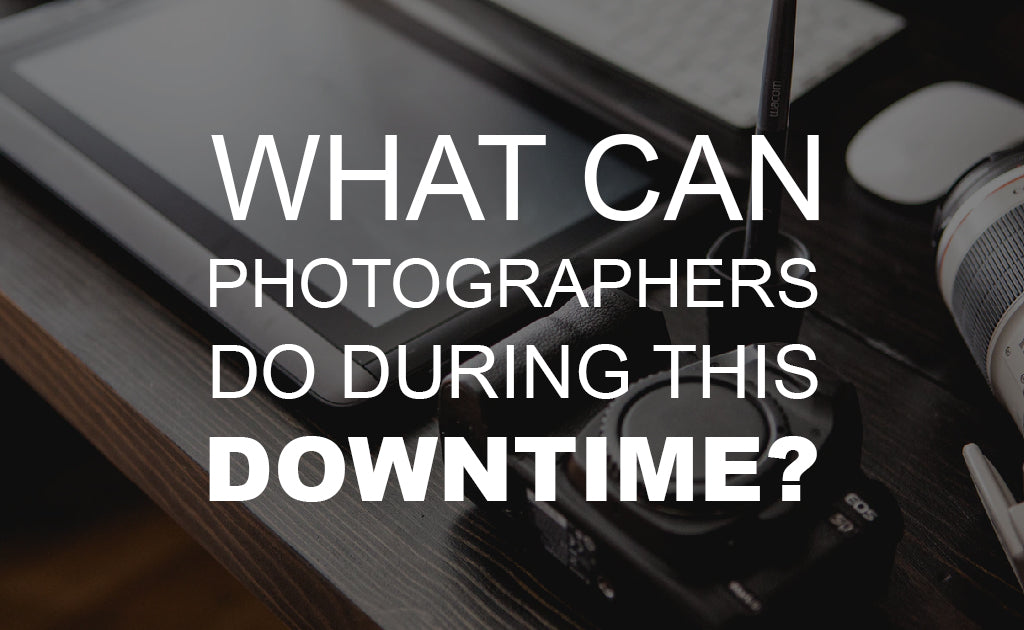 What can Photographers Do During this Downtime?