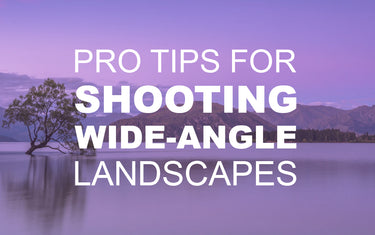 Pro Tips for Shooting Wide-Angle Landscapes