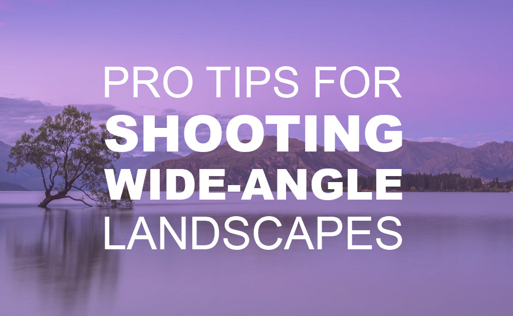 Pro Tips for Shooting Wide-Angle Landscapes