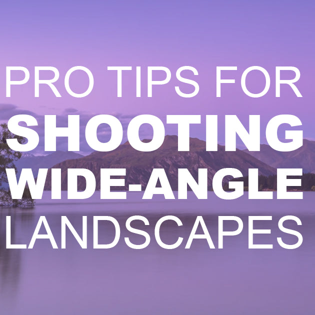 Pro Tips for Shooting Wide-Angle Landscapes