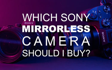 Which Sony Mirrorless Camera Should I Buy?