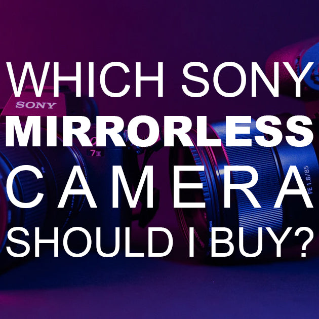 Which Sony Mirrorless Camera Should I Buy?