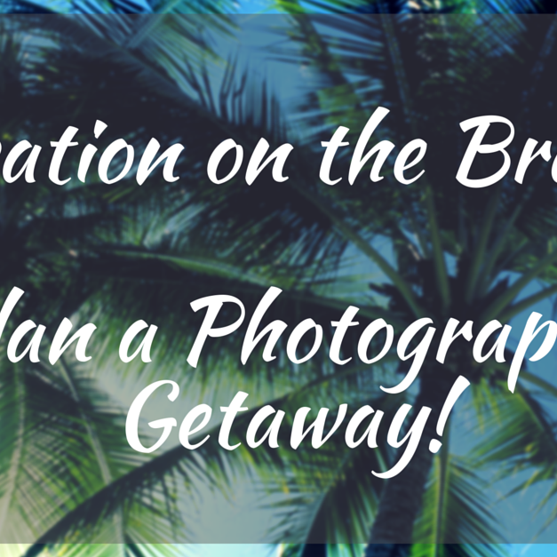 Vacation on the Brain? Make Your Next Trip a Photography Getaway!