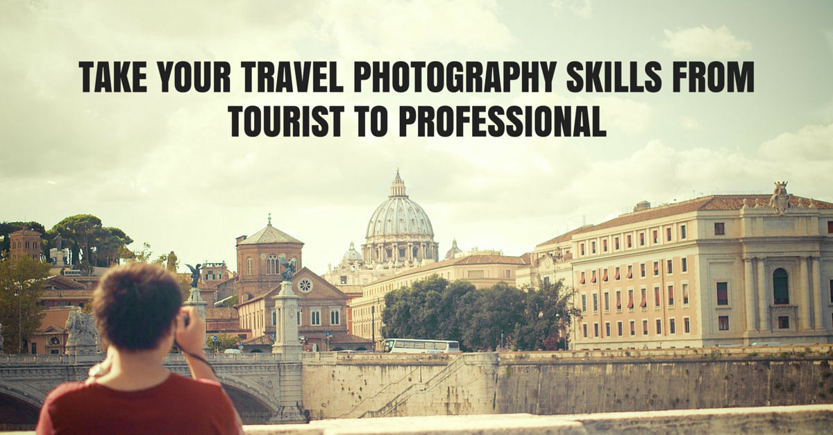 5 Steps to Take Your Travel Photography Skills from Tourist to Professional