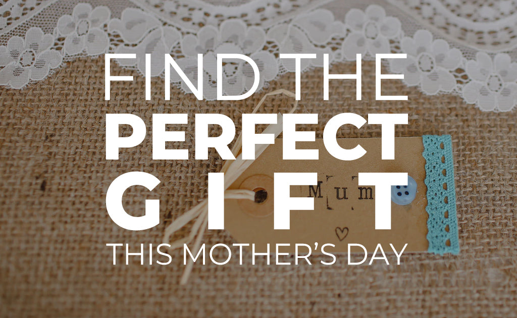 Find the Perfect Gift this Mother’s Day
