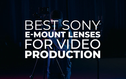 Best Sony E-Mount Lenses for Video Production