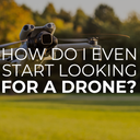 How Do I Even Start Looking for a Drone?