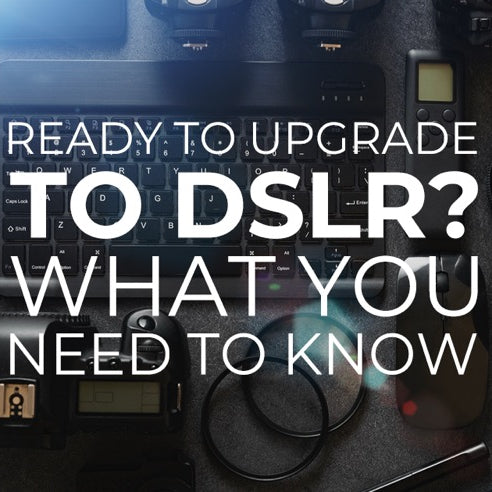 Ready to Upgrade to DSLR? What You Need To Know
