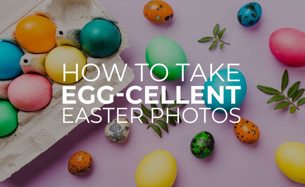 How to Take Egg-Cellent Easter Photos