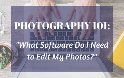 Photography 101 - What Software Do I Need to Edit My Photos?