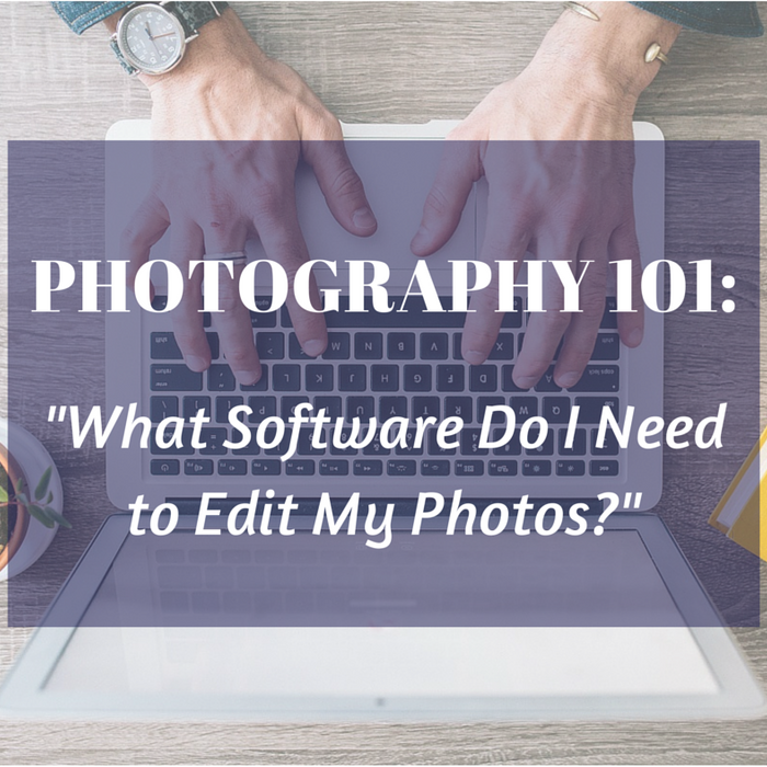 Photography 101 - What Software Do I Need to Edit My Photos?