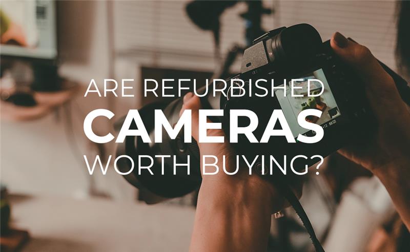Are Refurbished Cameras Worth Buying?