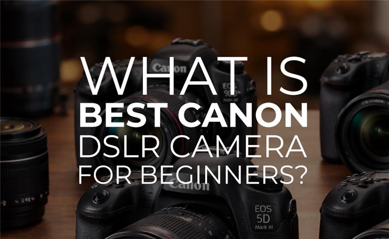What is the Best Canon DSLR Camera for Beginners?