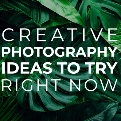 Creative Photography Ideas to try Right Now
