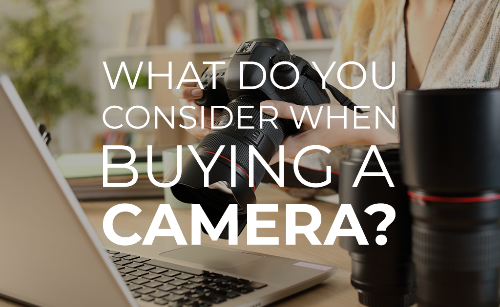 What To Consider When Buying a Camera