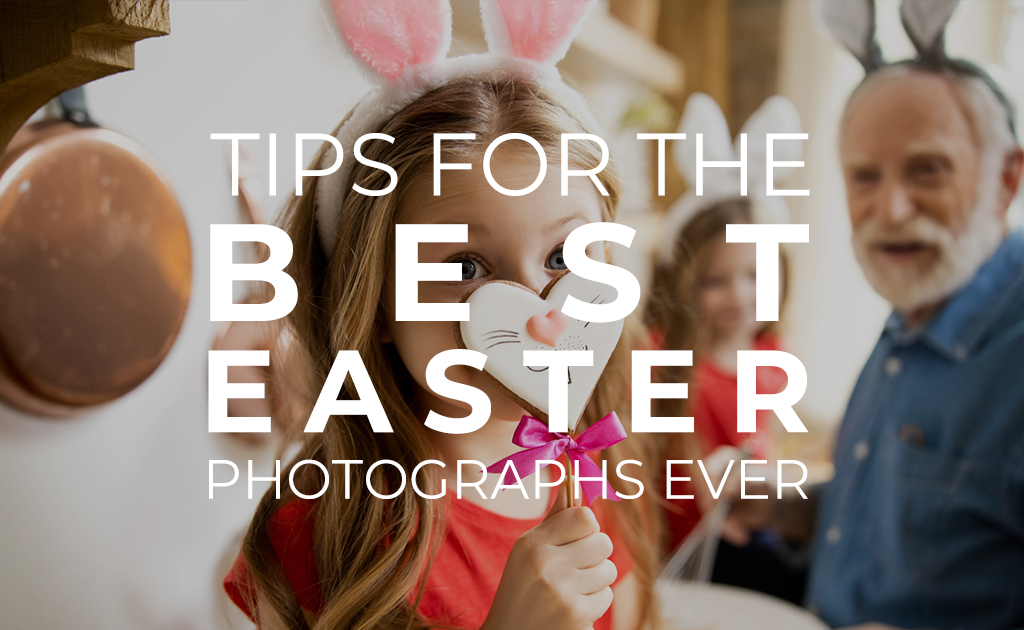 Tips for the best Easter photographs ever